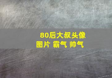 80后大叔头像图片 霸气 帅气